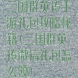 三国群英传手游礼包攻略秘籍(三国群英传微信礼包怎么领)