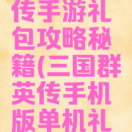 三国群英传手游礼包攻略秘籍(三国群英传手机版单机礼包)