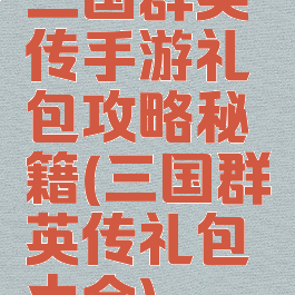 三国群英传手游礼包攻略秘籍(三国群英传礼包大全)