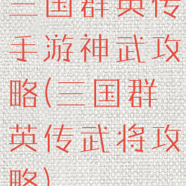 三国群英传手游神武攻略(三国群英传武将攻略)