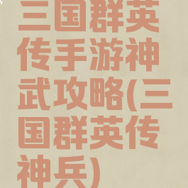 三国群英传手游神武攻略(三国群英传神兵)