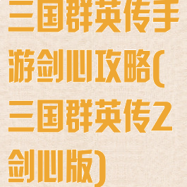 三国群英传手游剑心攻略(三国群英传2剑心版)