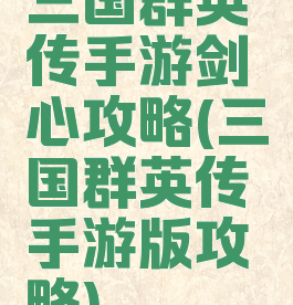 三国群英传手游剑心攻略(三国群英传手游版攻略)