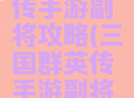 三国群英传手游副将攻略(三国群英传手游副将攻略大全)