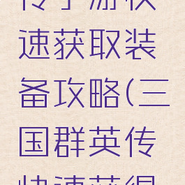 三国群英传手游快速获取装备攻略(三国群英传快速获得武将)