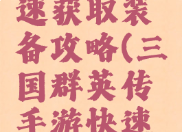 三国群英传手游快速获取装备攻略(三国群英传手游快速获取装备攻略技巧)