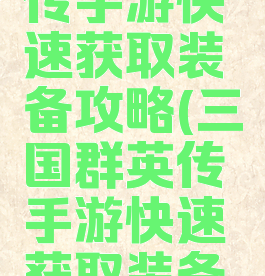 三国群英传手游快速获取装备攻略(三国群英传手游快速获取装备攻略视频)