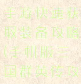 三国群英传手游快速获取装备攻略(手机版三国群英传攻略)