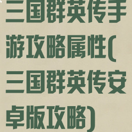 三国群英传手游攻略属性(三国群英传安卓版攻略)