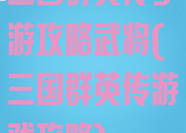 三国群英传手游攻略武将(三国群英传游戏攻略)