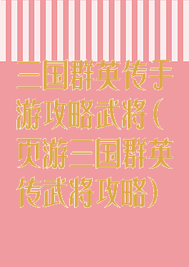 三国群英传手游攻略武将(页游三国群英传武将攻略)