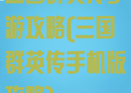 三国群英传手游攻略(三国群英传手机版攻略)