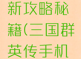 三国群英传手游最新攻略秘籍(三国群英传手机版单机秘籍大全)