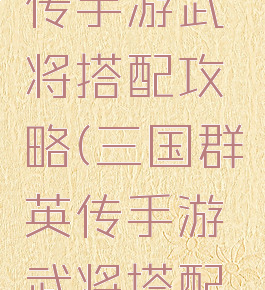 三国群英传手游武将搭配攻略(三国群英传手游武将搭配攻略图)