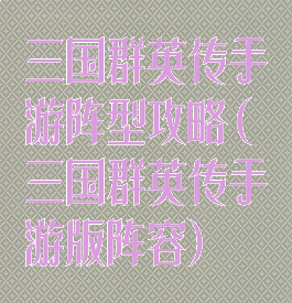 三国群英传手游阵型攻略(三国群英传手游版阵容)