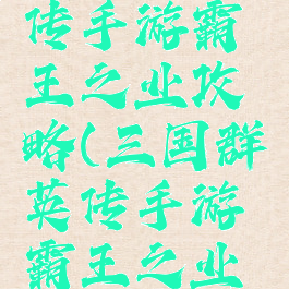 三国群英传手游霸王之业攻略(三国群英传手游霸王之业攻略图)