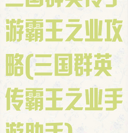 三国群英传手游霸王之业攻略(三国群英传霸王之业手游助手)