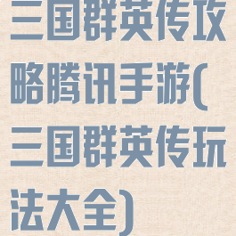 三国群英传攻略腾讯手游(三国群英传玩法大全)