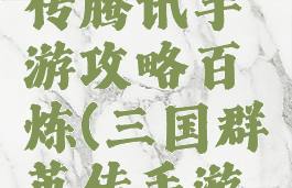 三国群英传腾讯手游攻略百炼(三国群英传手游吧)