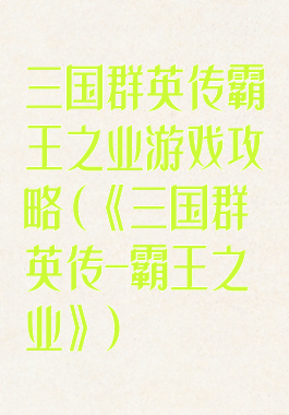 三国群英传霸王之业游戏攻略(《三国群英传-霸王之业》)