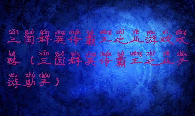 三国群英传霸王之业游戏攻略(三国群英传霸王之业手游助手)