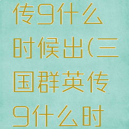 三国群英传9什么时候出(三国群英传9什么时候出武将)
