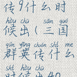 三国群英传9什么时候出(三国群英传什么时候出40级主城)