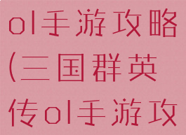 三国群英传ol手游攻略(三国群英传ol手游攻略大全)