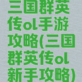 三国群英传ol手游攻略(三国群英传ol新手攻略)