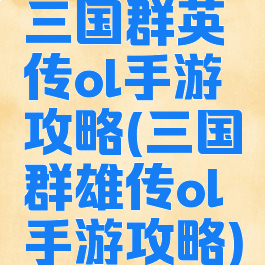 三国群英传ol手游攻略(三国群雄传ol手游攻略)