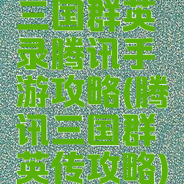 三国群英录腾讯手游攻略(腾讯三国群英传攻略)