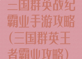 三国群英战纪霸业手游攻略(三国群英王者霸业攻略)