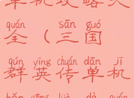 三国群英战单机攻略大全(三国群英传单机版攻略大全)