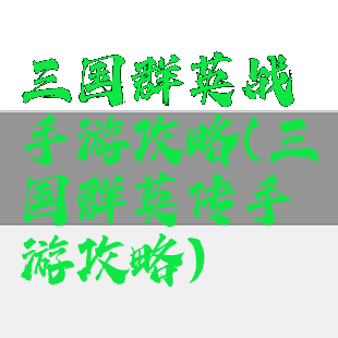 三国群英战手游攻略(三国群英传手游攻略)