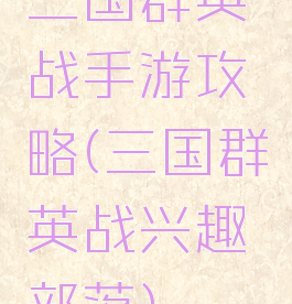 三国群英战手游攻略(三国群英战兴趣部落)