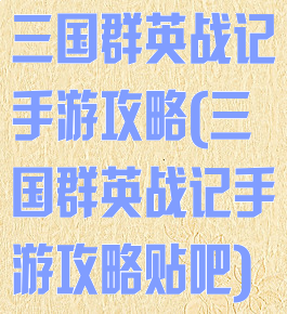 三国群英战记手游攻略(三国群英战记手游攻略贴吧)