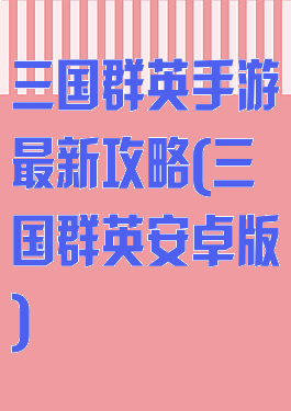 三国群英手游最新攻略(三国群英安卓版)