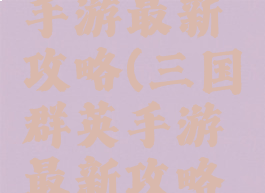 三国群英手游最新攻略(三国群英手游最新攻略大全)