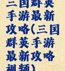 三国群英手游最新攻略(三国群英手游最新攻略视频)