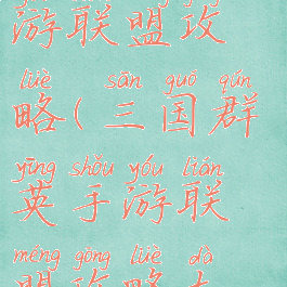 三国群英手游联盟攻略(三国群英手游联盟攻略大全)