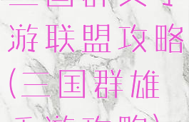 三国群英手游联盟攻略(三国群雄手游攻略)