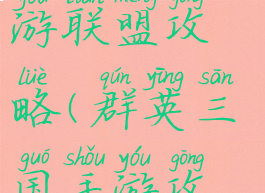 三国群英手游联盟攻略(群英三国手游攻略秘籍)