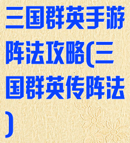 三国群英手游阵法攻略(三国群英传阵法)