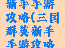 三国群英新手手游攻略(三国群英新手手游攻略大全)