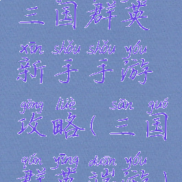 三国群英新手手游攻略(三国群英端游)