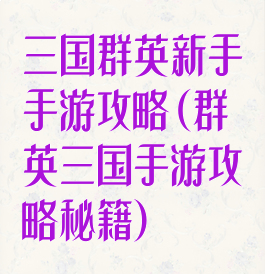 三国群英新手手游攻略(群英三国手游攻略秘籍)
