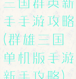 三国群英新手手游攻略(群雄三国单机版手游新手攻略)