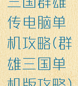 三国群雄传电脑单机攻略(群雄三国单机版攻略)