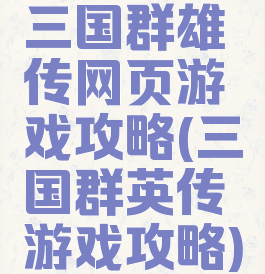 三国群雄传网页游戏攻略(三国群英传游戏攻略)