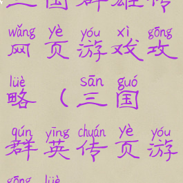 三国群雄传网页游戏攻略(三国群英传页游攻略)